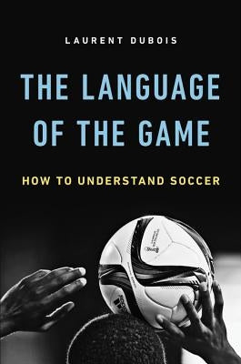 The Language of the Game: How to Understand Soccer by DuBois, Laurent