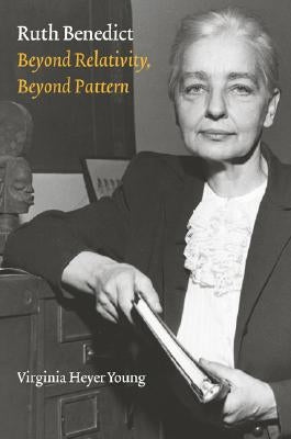 Ruth Benedict: Beyond Relativity, Beyond Pattern by Young, Virginia Heyer