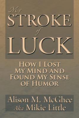My Stroke of Luck: How I Lost My Mind and Found My Sense of Humor by McGhee, Alison M.