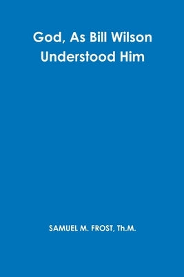 God, As Bill Wilson Understood Him by Frost, Samuel