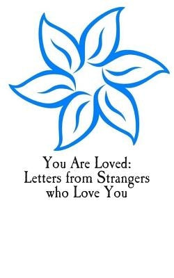 You Are Loved: Letters from Strangers who Love You by Loved, You Are