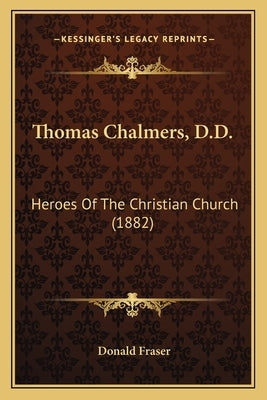 Thomas Chalmers, D.D.: Heroes Of The Christian Church (1882) by Fraser, Donald