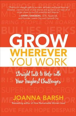 Grow Wherever You Work: Straight Talk to Help with Your Toughest Challenges by Barsh, Joanna