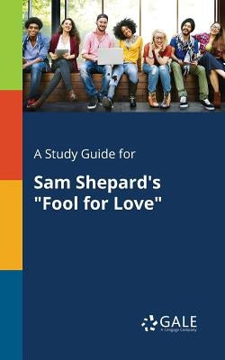 A Study Guide for Sam Shepard's "Fool for Love" by Gale, Cengage Learning