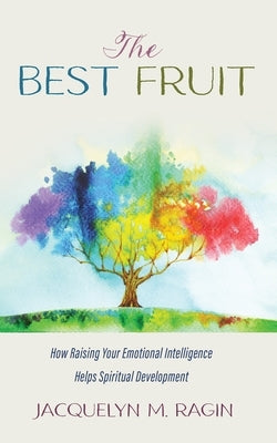 The Best Fruit: How Raising Your Emotional Intelligence Helps Spiritual Development by Ragin, Jacquelyn M.