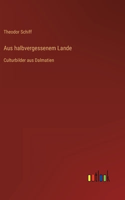 Aus halbvergessenem Lande: Culturbilder aus Dalmatien by Schiff, Theodor
