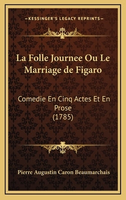 La Folle Journee Ou Le Marriage de Figaro: Comedie En Cinq Actes Et En Prose (1785) by Beaumarchais, Pierre Augustin Caron