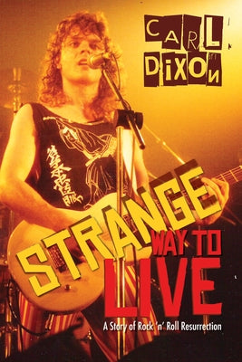 Strange Way to Live: A Story of Rock 'n' Roll Resurrection by Dixon, Carl