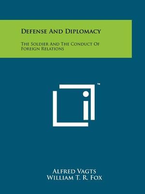 Defense And Diplomacy: The Soldier And The Conduct Of Foreign Relations by Vagts, Alfred