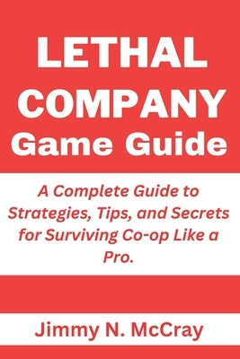 Lethal Company Game Guide: A Complete Guide to Strategies, Tips, and Secrets for Surviving Co-op Like a Pro. by N. McCray, Jimmy