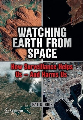 Watching Earth from Space: How Surveillance Helps Us - And Harms Us by Norris, Pat
