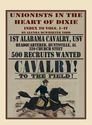 Unionists in the Heart of Dixie: 1st Alabama Cavalry, USV, Index to Volumes I-IV by Todd, Glenda McWhirter