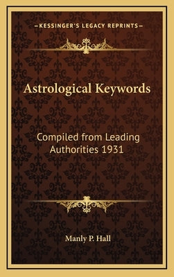 Astrological Keywords: Compiled from Leading Authorities 1931 by Hall, Manly P.