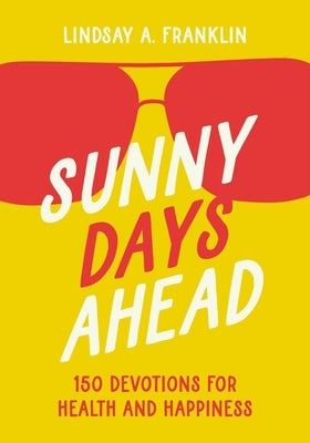 Sunny Days Ahead: 150 Devotions for Health and Happiness by Franklin, Lindsay