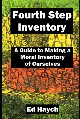 Fourth Step Inventory: A Guide to Making a Moral Inventory of Ourselves by Haych, Ed