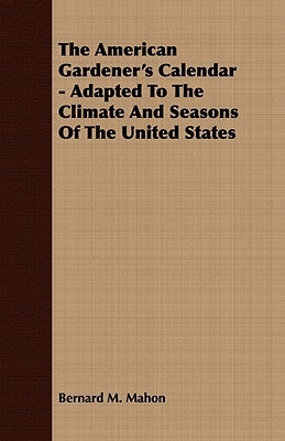 The American Gardener's Calendar - Adapted To The Climate And Seasons Of The United States by Mahon, Bernard M.