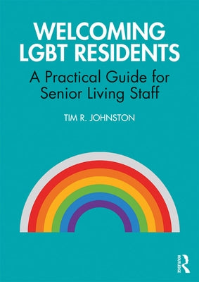 Welcoming LGBT Residents: A Practical Guide for Senior Living Staff by Johnston, Tim R.