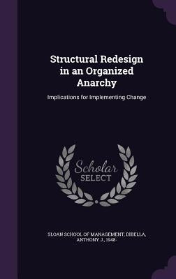 Structural Redesign in an Organized Anarchy: Implications for Implementing Change by Sloan School of Management