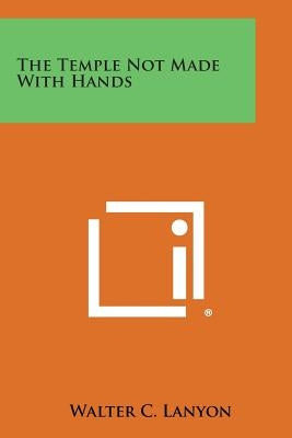 The Temple Not Made with Hands by Lanyon, Walter C.