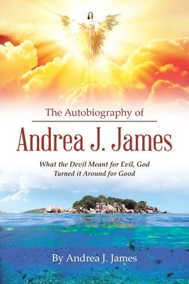 The Autobiography of Andrea J. James: What the Devil Meant for Evil, God Turned it Around for Good by James, Andrea J.