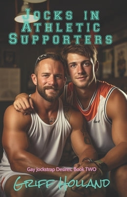 Jocks in Athletic Supporters: Gay Jockstrap Desires, Book TWO by Holland, Griff