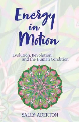 Energy in Motion: Evolution, Revolution and the Human Condition by Aderton, Sally