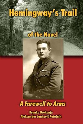 Hemingway's Trail of the Novel A Farewell to Arms by Drekonja, Branko