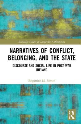 Narratives of Conflict, Belonging, and the State: Discourse and Social Life in Post-War Ireland by French, Brigittine M.