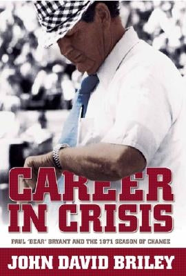 Career in Crisis: Paul "Bear" Bryant And the 1971 Season of Change by Briley, John David