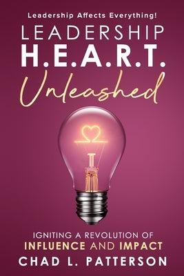 Leadership H.E.A.R.T. Unleashed: Igniting a Revolution of Influence and Impact by Patterson, Chad L.