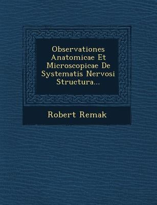 Observationes Anatomicae Et Microscopicae de Systematis Nervosi Structura... by Remak, Robert