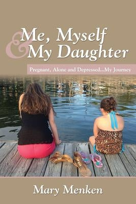 Me, Myself & My Daughter: Pregnant, Alone and Depressed..My Journey by Menken, Mary