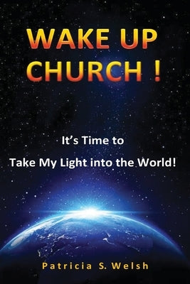 Wake Up Church!: It's time to take my light into the world! by Welsh, Patricia S.