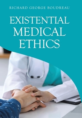 Existential Medical Ethics by Boudreau, Richard George