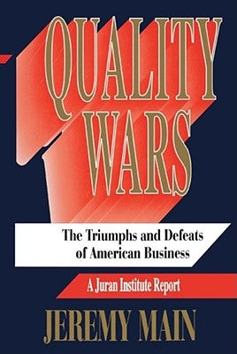Quality Wars: The Triumphs and Defeats of American Business by Main, Jeremy