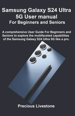 Samsung Galaxy S24 Ultra 5G User manual For Beginners and Seniors: A comprehensive User Guide For Beginners and Seniors to explore the multifaceted ca by Livestone, Precious