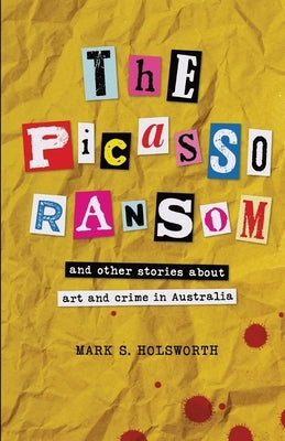 The Picasso Ransom: and other stories about art and crime in Australia by Holsworth, Mark S.