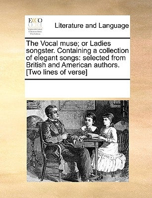 The Vocal Muse; Or Ladies Songster. Containing a Collection of Elegant Songs: Selected from British and American Authors. [Two Lines of Verse] by Multiple Contributors