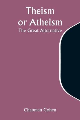 Theism or Atheism: The Great Alternative by Cohen, Chapman