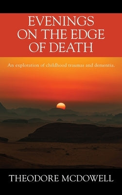 Evenings on the Edge of Death: An exploration of childhood traumas and dementia by McDowell, Theodore