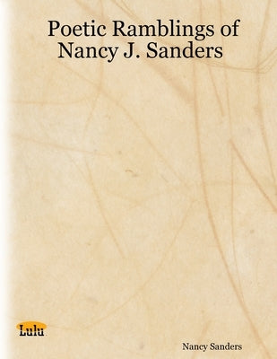 Poetic Ramblings of Nancy J. Sanders by Sanders, Nancy