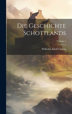 Die Geschichte Schottlands; Volume 1 by Lindau, Wilhelm Adolf
