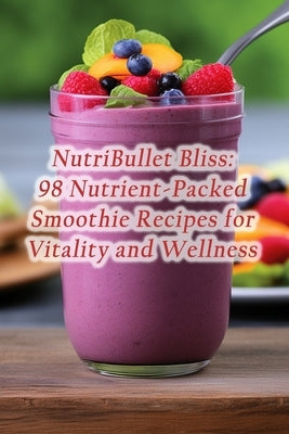 NutriBullet Bliss: 98 Nutrient-Packed Smoothie Recipes for Vitality and Wellness by House, Fusion Fiesta Taste