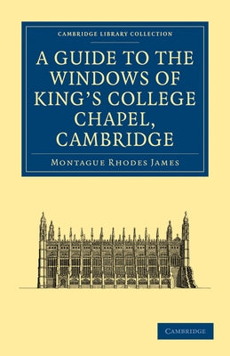 A Guide to the Windows of King's College Chapel, Cambridge by James, Montague Rhodes