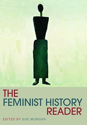 The Feminist History Reader by Morgan, Sue