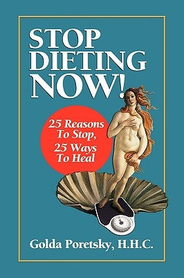 Stop Dieting Now: 25 Reasons To Stop, 25 Ways To Heal by Poretsky H. H. C., Golda