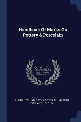 Handbook Of Marks On Pottery & Porcelain by 1863-, Burton William