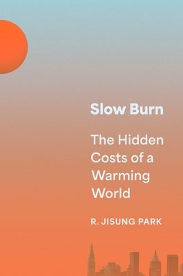 Slow Burn: The Hidden Costs of a Warming World by Park, R. Jisung