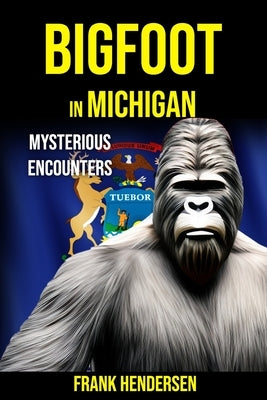 Bigfoot in Michigan: Mysterious Encounters by Hendersen, Frank