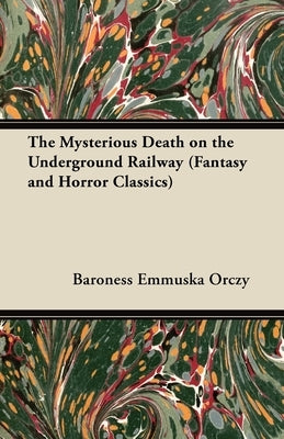 The Mysterious Death on the Underground Railway (Fantasy and Horror Classics) by Orczy, Baroness Emmuska